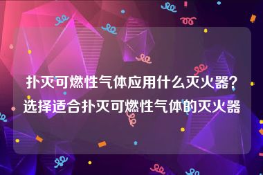 扑灭可燃性气体应用什么灭火器？选择适合扑灭可燃性气体的灭火器