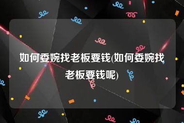 如何委婉找老板要钱(如何委婉找老板要钱呢)