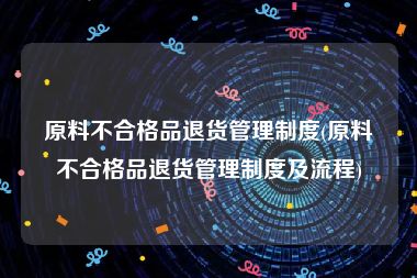 原料不合格品退货管理制度(原料不合格品退货管理制度及流程)