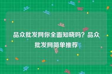 品众批发网你全面知晓吗？品众批发网简单推荐