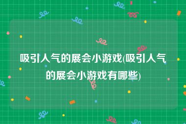 吸引人气的展会小游戏(吸引人气的展会小游戏有哪些)