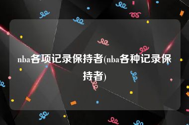 nba各项记录保持者(nba各种记录保持者)