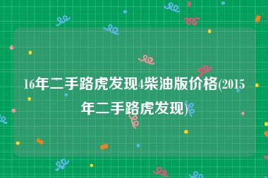 16年二手路虎发现4柴油版价格(2015年二手路虎发现)