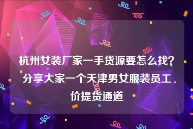 杭州女装厂家一手货源要怎么找？分享大家一个天津男女服装员工价提货通道