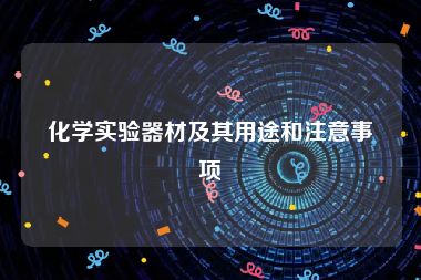 化学实验器材及其用途和注意事项