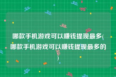 哪款手机游戏可以赚钱提现最多(哪款手机游戏可以赚钱提现最多的)