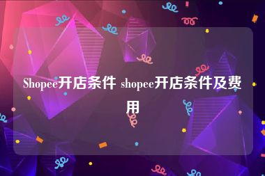 Shopee开店条件 shopee开店条件及费用