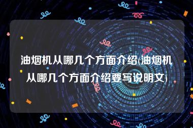 油烟机从哪几个方面介绍(油烟机从哪几个方面介绍要写说明文)