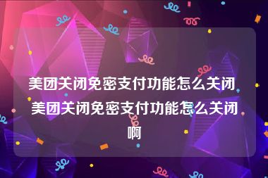美团关闭免密支付功能怎么关闭 美团关闭免密支付功能怎么关闭啊