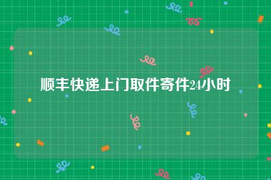 顺丰快递上门取件寄件24小时
