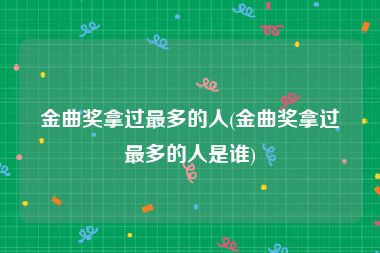 金曲奖拿过最多的人(金曲奖拿过最多的人是谁)