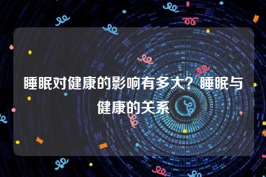 睡眠对健康的影响有多大？睡眠与健康的关系
