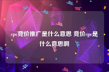cpc竞价推广是什么意思 竞价cpc是什么意思啊