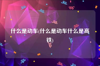 什么是动车(什么是动车什么是高铁)