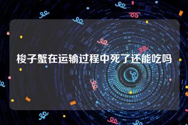 梭子蟹在运输过程中死了还能吃吗