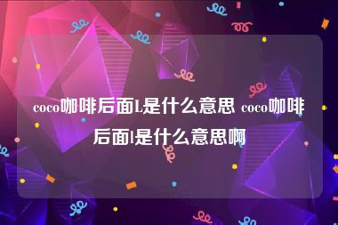 coco咖啡后面L是什么意思 coco咖啡后面l是什么意思啊