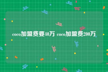 coco加盟费要40万 coco加盟费200万