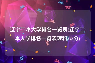辽宁二本大学排名一览表(辽宁二本大学排名一览表理科373分)