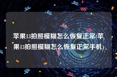 苹果13拍照模糊怎么恢复正常(苹果13拍照模糊怎么恢复正常手机)