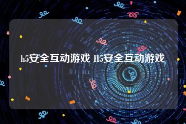 h5安全互动游戏 H5安全互动游戏