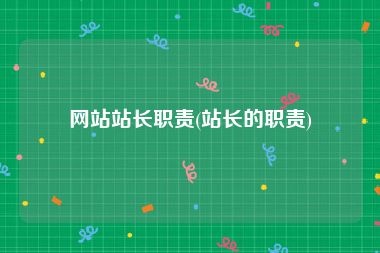 网站站长职责(站长的职责)