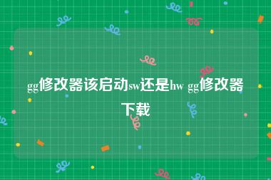 gg修改器该启动sw还是hw gg修改器下载