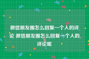 微信朋友圈怎么回复一个人的评论 微信朋友圈怎么回复一个人的评论呢