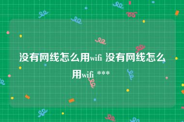 没有网线怎么用wifi 没有网线怎么用wifi *** 