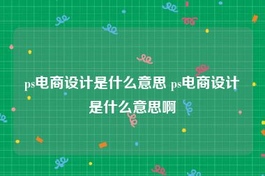 ps电商设计是什么意思 ps电商设计是什么意思啊