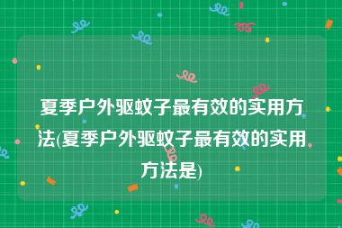 夏季户外驱蚊子最有效的实用方法(夏季户外驱蚊子最有效的实用方法是)