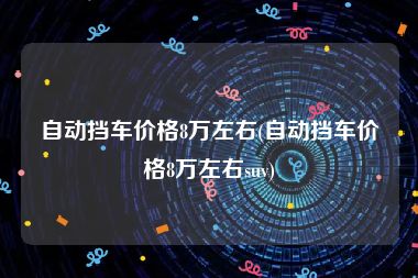 自动挡车价格8万左右(自动挡车价格8万左右suv)