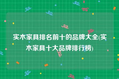 实木家具排名前十的品牌大全(实木家具十大品牌排行榜)