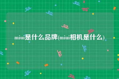 miui是什么品牌(miui相机是什么)