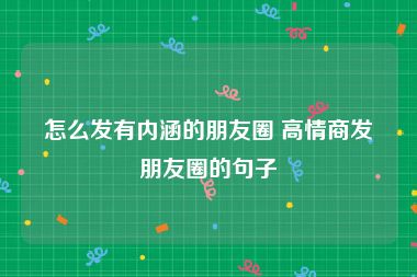 怎么发有内涵的朋友圈 高情商发朋友圈的句子