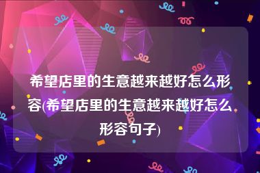 希望店里的生意越来越好怎么形容(希望店里的生意越来越好怎么形容句子)