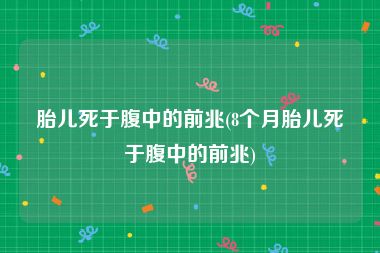 胎儿死于腹中的前兆(8个月胎儿死于腹中的前兆)