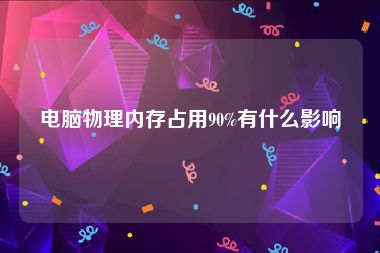 电脑物理内存占用90%有什么影响