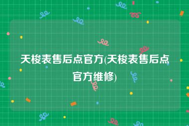 天梭表售后点官方(天梭表售后点官方维修)