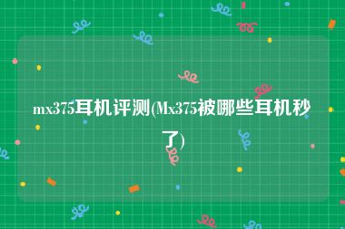 mx375耳机评测(Mx375被哪些耳机秒了)