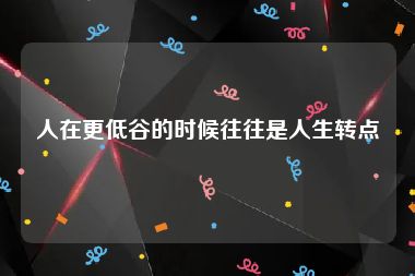 人在更低谷的时候往往是人生转点
