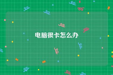 电脑很卡怎么办