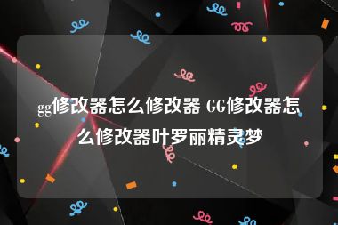 gg修改器怎么修改器 GG修改器怎么修改器叶罗丽精灵梦