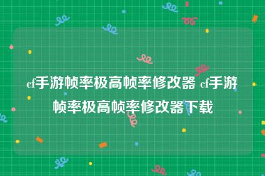 cf手游帧率极高帧率修改器 cf手游帧率极高帧率修改器下载