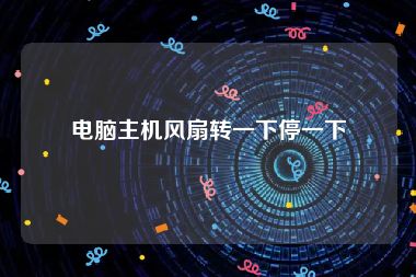 电脑主机风扇转一下停一下