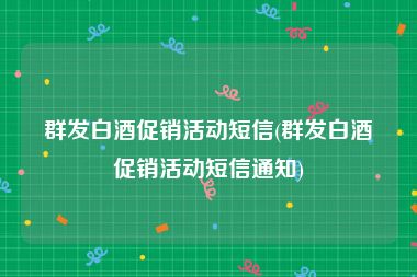 群发白酒促销活动短信(群发白酒促销活动短信通知)