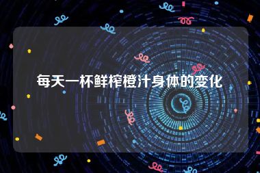 每天一杯鲜榨橙汁身体的变化