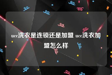 ucc洗衣是连锁还是加盟 ucc洗衣加盟怎么样