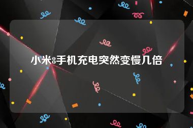 小米8手机充电突然变慢几倍