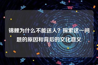 锦鲤为什么不能送人？探索这一问题的原因和背后的文化意义