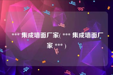  *** 集成墙面厂家( *** 集成墙面厂家 *** )